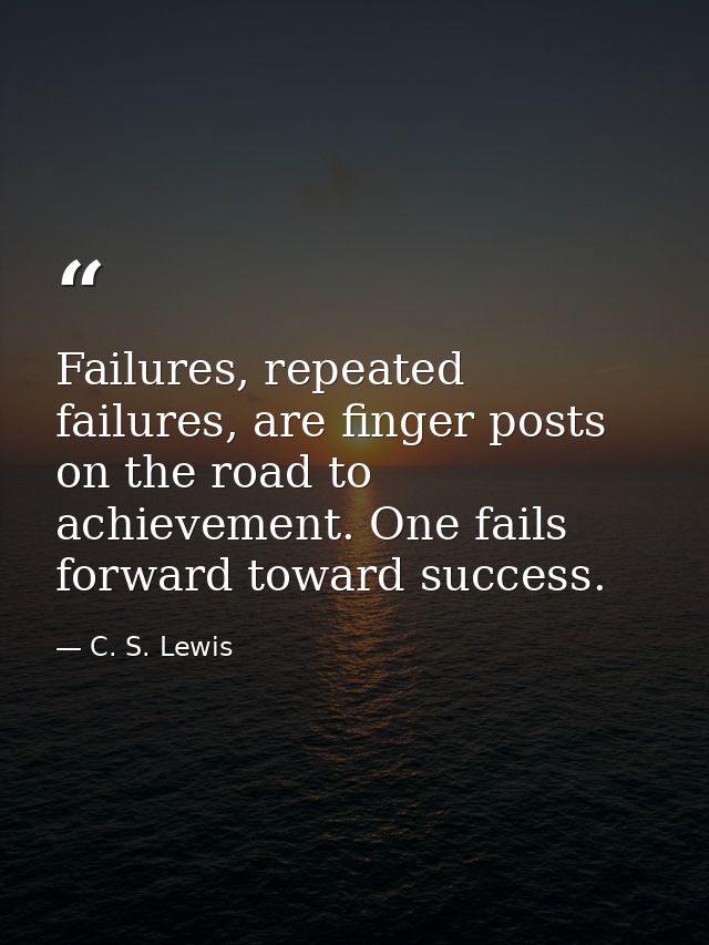 Failures, repeated failures, are finger posts on the road to achievement. One fails forward toward success. — C. S. Lewis