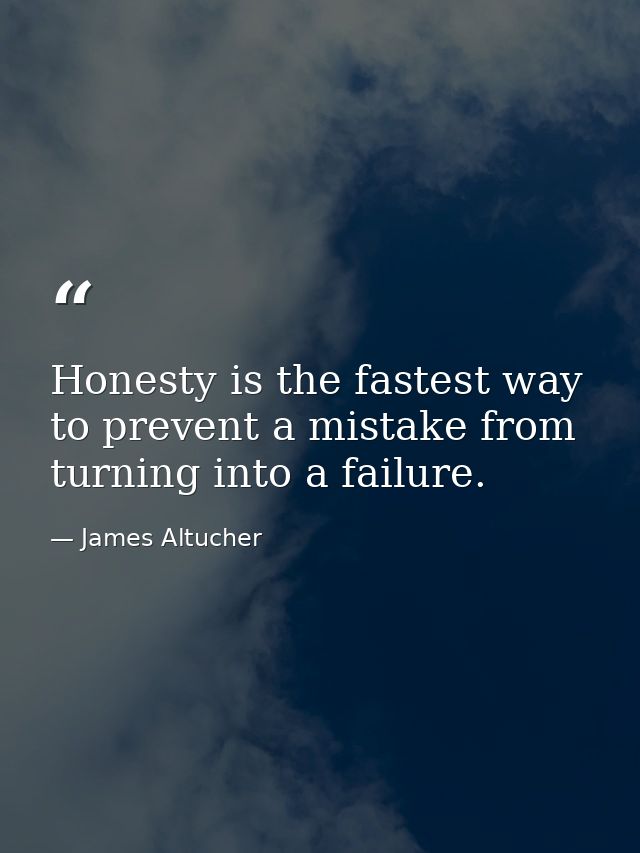 Honesty is the fastest way to prevent a mistake from turning into a failure. — James Altucher