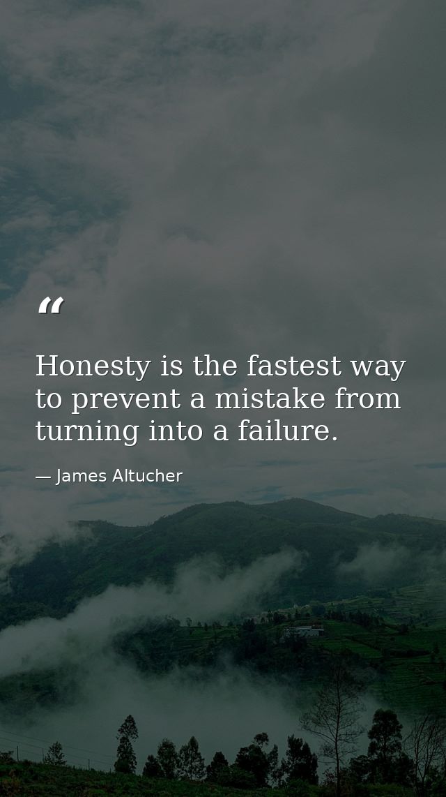 Honesty is the fastest way to prevent a mistake from turning into a failure. — James Altucher