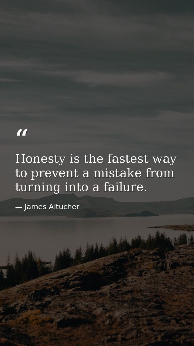 Honesty is the fastest way to prevent a mistake from turning into a failure. — James Altucher