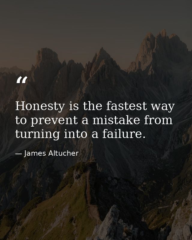 Honesty is the fastest way to prevent a mistake from turning into a failure. — James Altucher