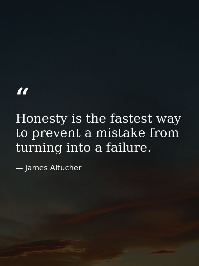 Honesty is the fastest way to prevent a mistake from turning into a failure. — James Altucher