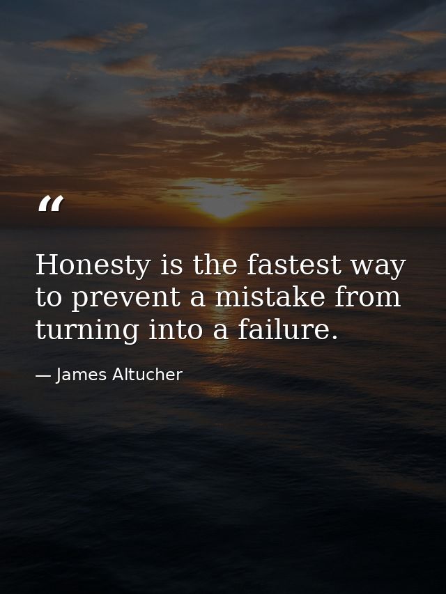 Honesty is the fastest way to prevent a mistake from turning into a failure. — James Altucher