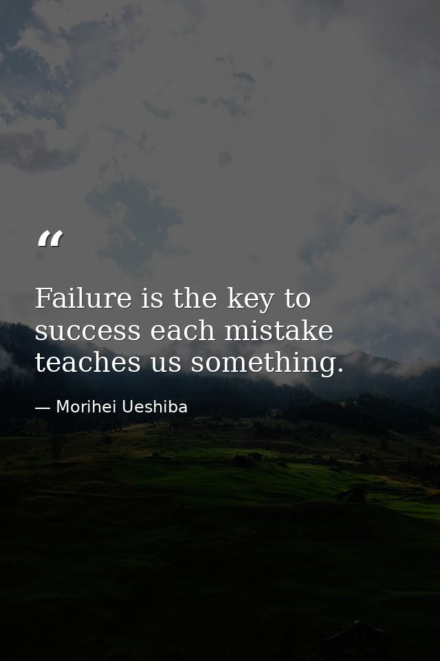 Failure is the key to success each mistake teaches us something. — Morihei Ueshiba