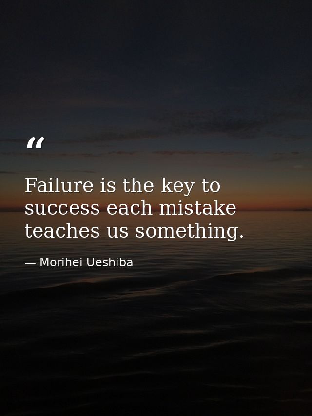 Failure is the key to success each mistake teaches us something. — Morihei Ueshiba