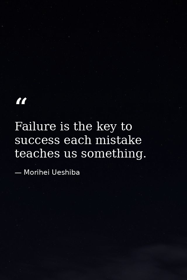 Failure is the key to success each mistake teaches us something. — Morihei Ueshiba