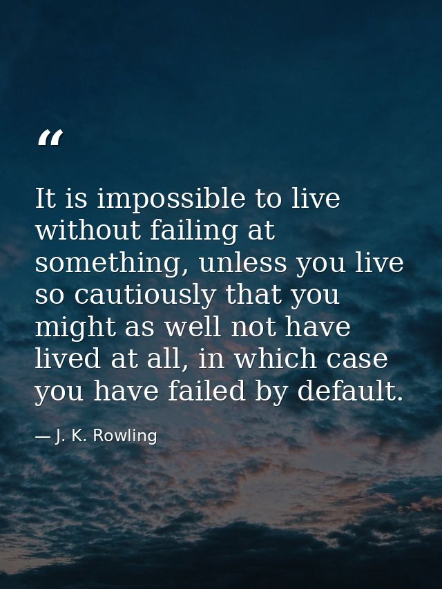 It is impossible to live without failing at something, unless you live so cautiously that you might as well not have liv — J. K. Rowling
