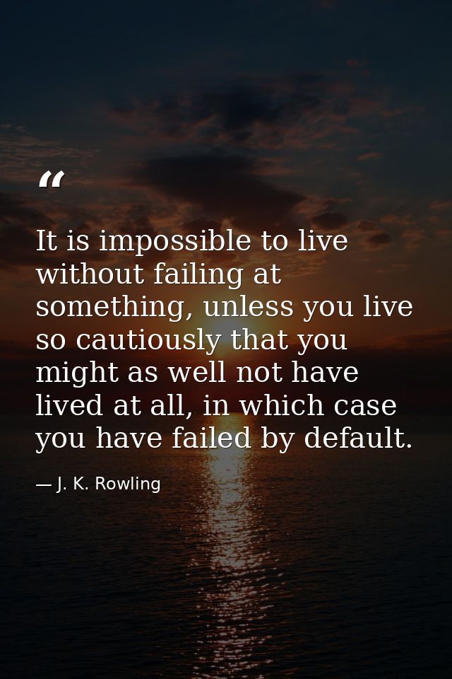 It is impossible to live without failing at something, unless you live so cautiously that you might as well not have liv — J. K. Rowling