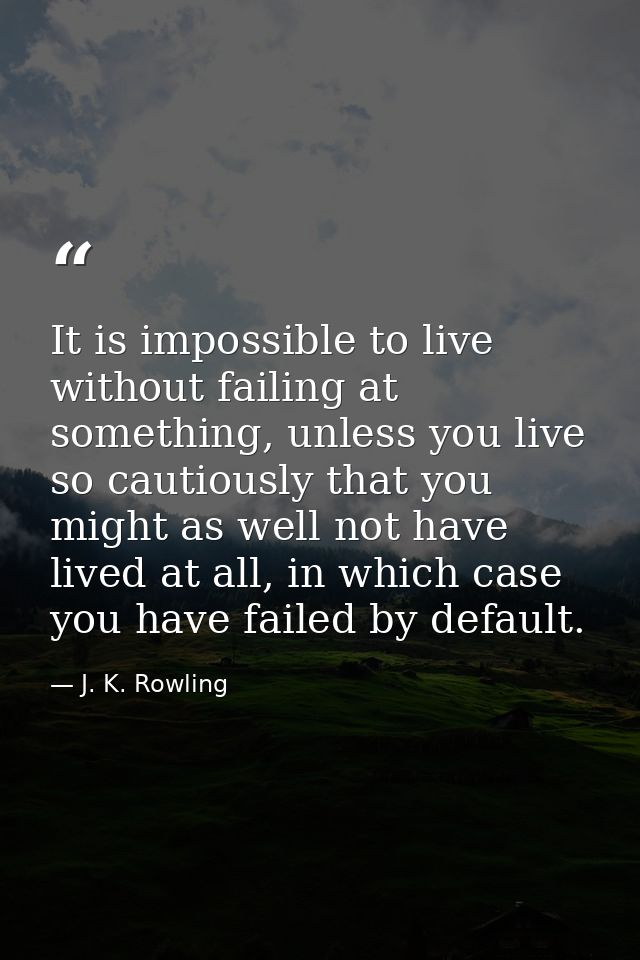 It is impossible to live without failing at something, unless you live so cautiously that you might as well not have liv — J. K. Rowling