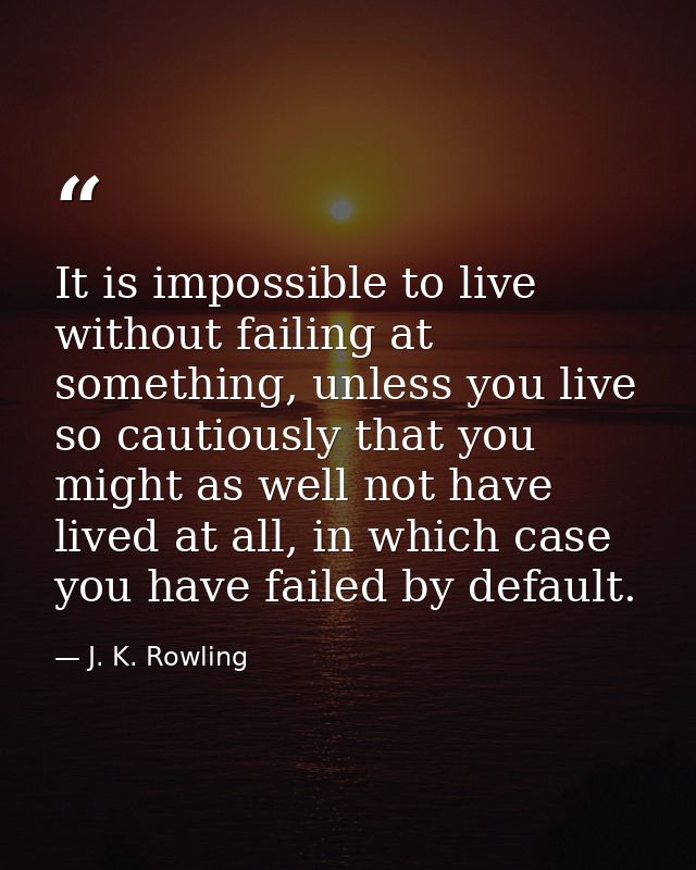 It is impossible to live without failing at something, unless you live so cautiously that you might as well not have liv — J. K. Rowling
