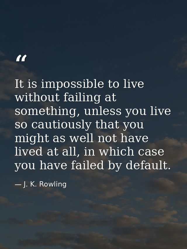It is impossible to live without failing at something, unless you live so cautiously that you might as well not have liv — J. K. Rowling