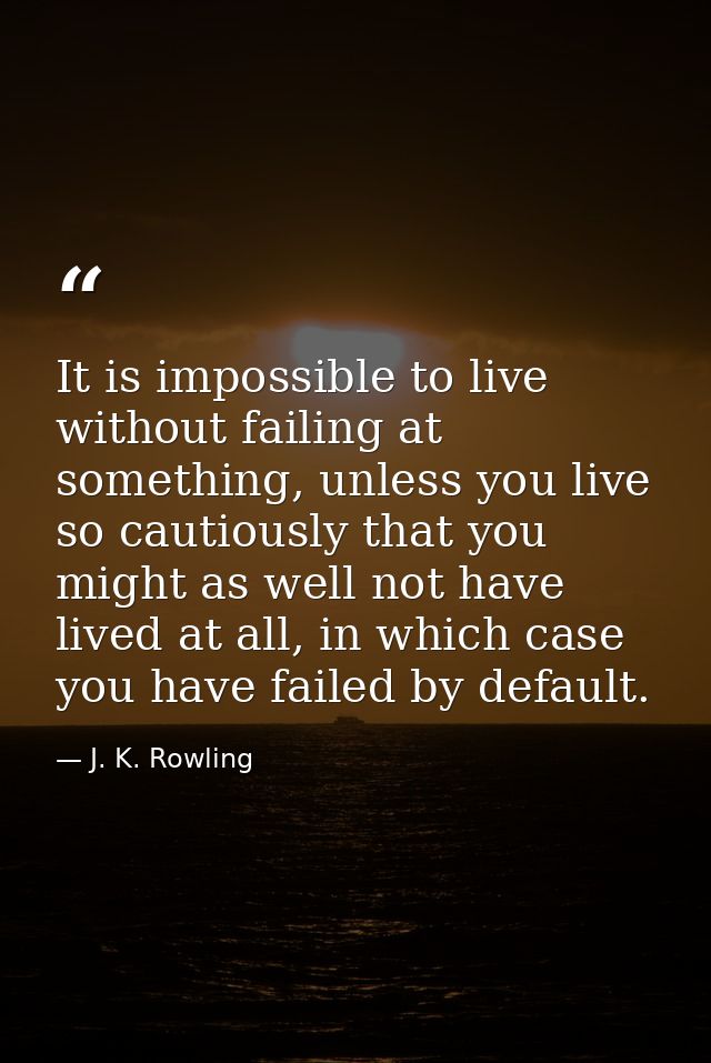 It is impossible to live without failing at something, unless you live so cautiously that you might as well not have liv — J. K. Rowling
