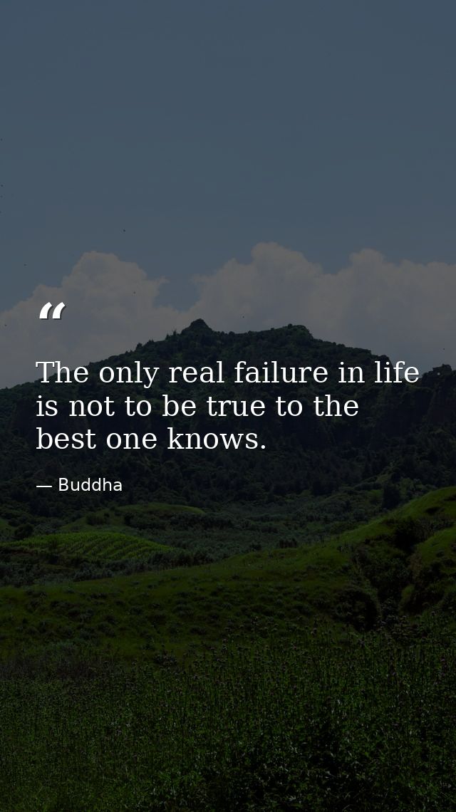The only real failure in life is not to be true to the best one knows. — Buddha