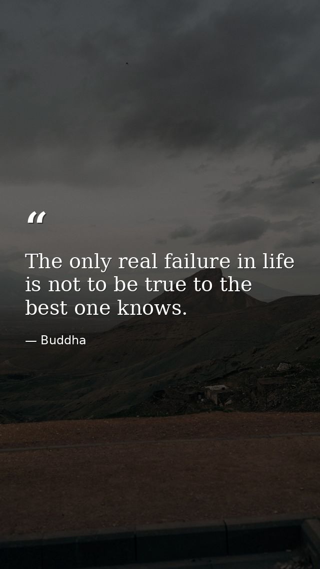 The only real failure in life is not to be true to the best one knows. — Buddha