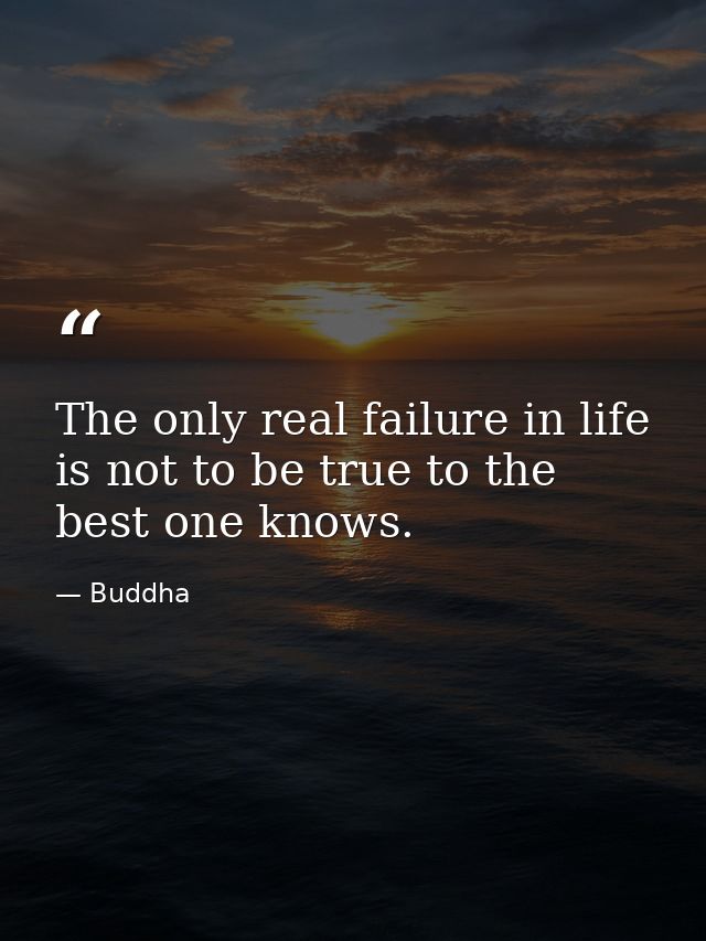 The only real failure in life is not to be true to the best one knows. — Buddha