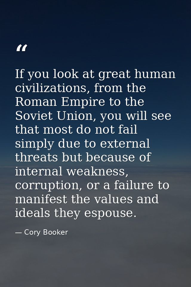 If you look at great human civilizations, from the Roman Empire to the Soviet Union, you will see that most do not fail  — Cory Booker
