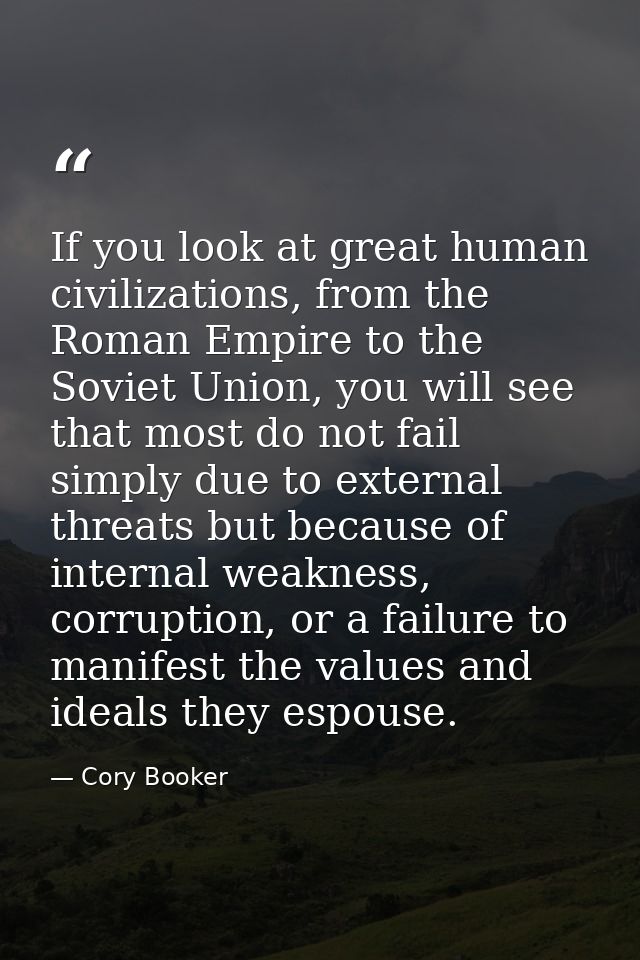 If you look at great human civilizations, from the Roman Empire to the Soviet Union, you will see that most do not fail  — Cory Booker