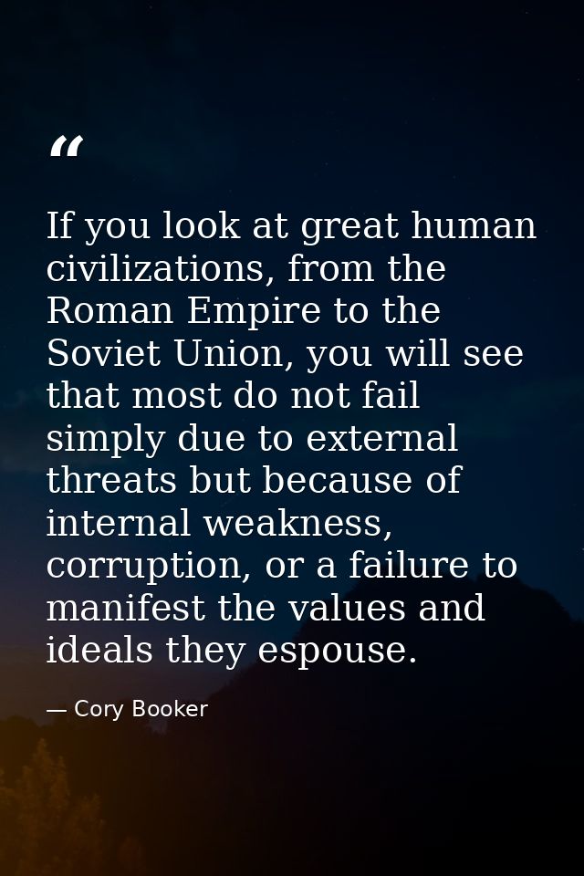 If you look at great human civilizations, from the Roman Empire to the Soviet Union, you will see that most do not fail  — Cory Booker