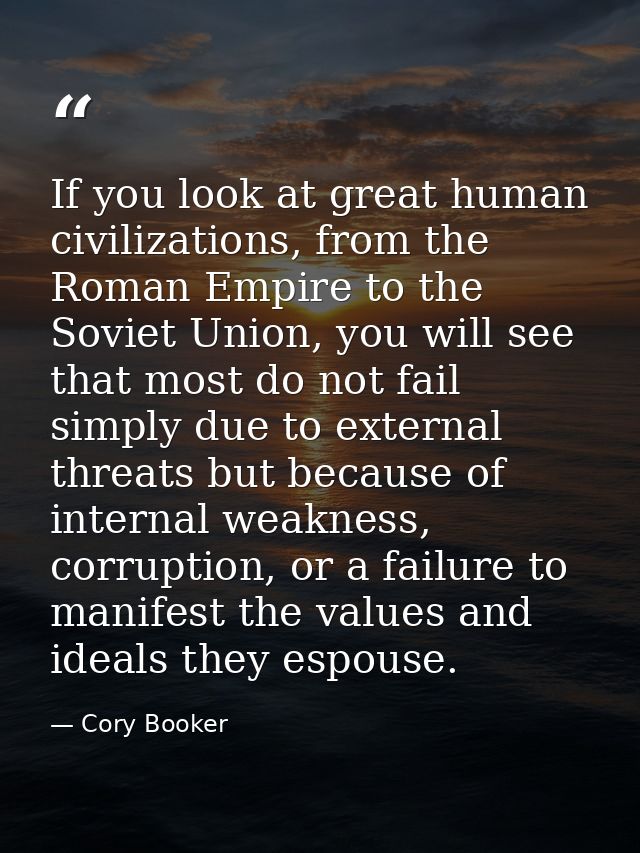 If you look at great human civilizations, from the Roman Empire to the Soviet Union, you will see that most do not fail  — Cory Booker
