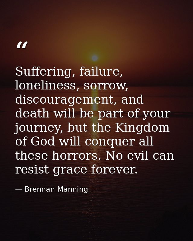 Suffering, failure, loneliness, sorrow, discouragement, and death will be part of your journey, but the Kingdom of God w — Brennan Manning