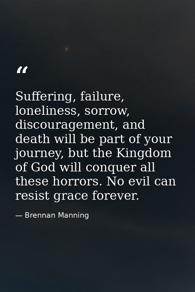 Suffering, failure, loneliness, sorrow, discouragement, and death will be part of your journey, but the Kingdom of God w — Brennan Manning