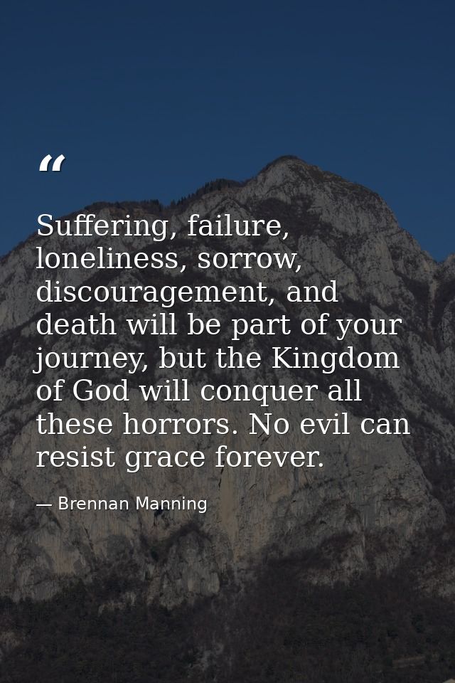 Suffering, failure, loneliness, sorrow, discouragement, and death will be part of your journey, but the Kingdom of God w — Brennan Manning