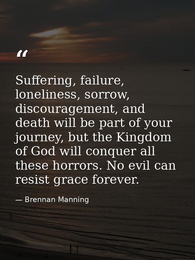 Suffering, failure, loneliness, sorrow, discouragement, and death will be part of your journey, but the Kingdom of God w — Brennan Manning