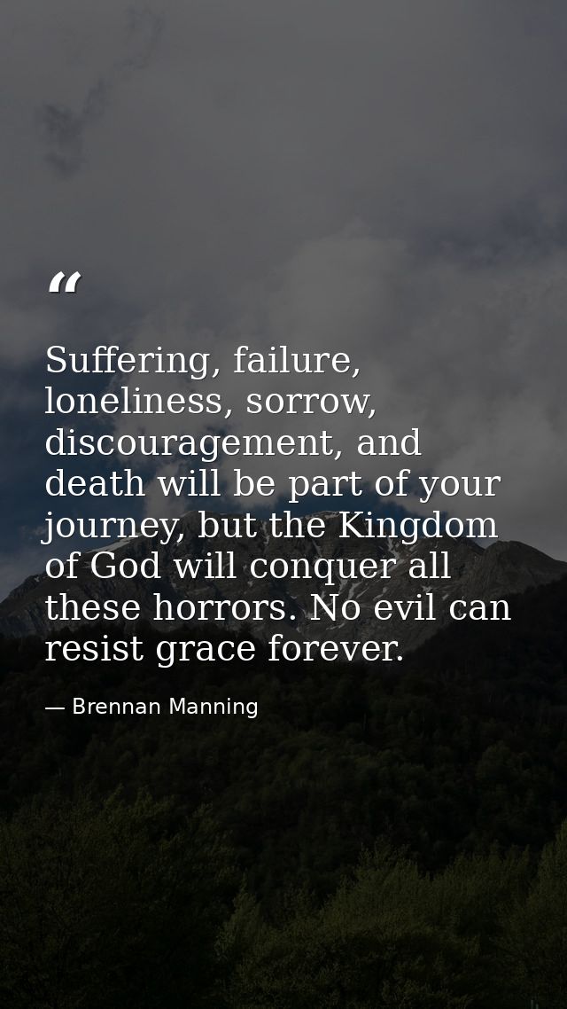Suffering, failure, loneliness, sorrow, discouragement, and death will be part of your journey, but the Kingdom of God w — Brennan Manning