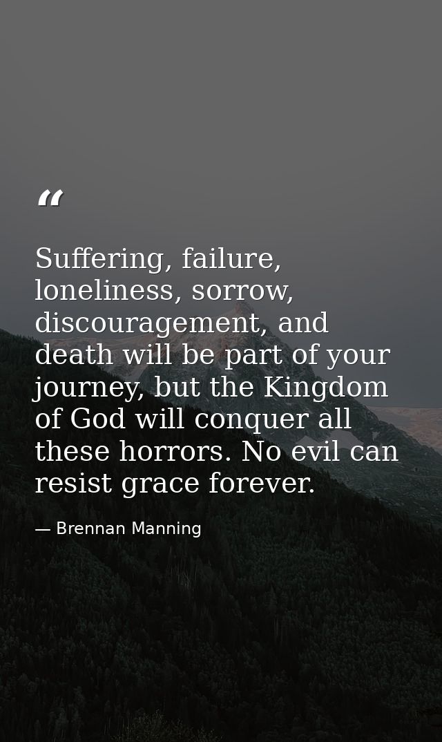 Suffering, failure, loneliness, sorrow, discouragement, and death will be part of your journey, but the Kingdom of God w — Brennan Manning