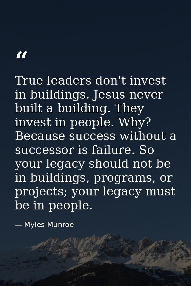 True leaders don't invest in buildings. Jesus never built a building. They invest in people. Why? Because success withou — Myles Munroe