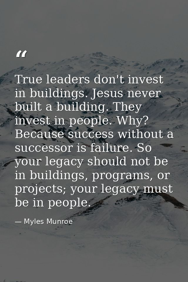 True leaders don't invest in buildings. Jesus never built a building. They invest in people. Why? Because success withou — Myles Munroe