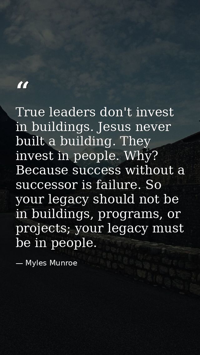 True leaders don't invest in buildings. Jesus never built a building. They invest in people. Why? Because success withou — Myles Munroe