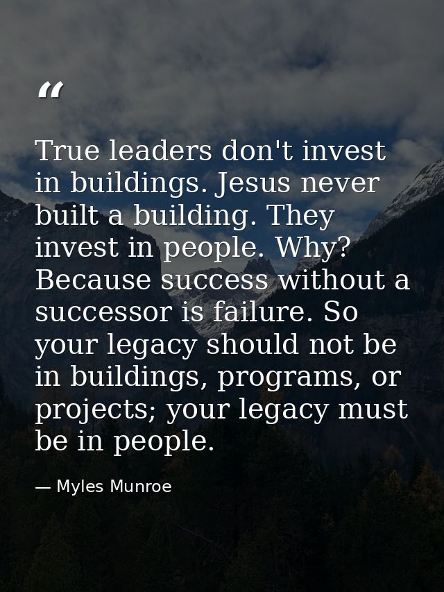 True leaders don't invest in buildings. Jesus never built a building. They invest in people. Why? Because success withou — Myles Munroe