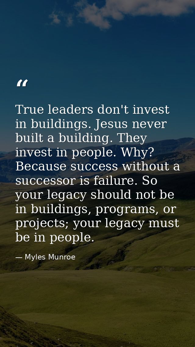 True leaders don't invest in buildings. Jesus never built a building. They invest in people. Why? Because success withou — Myles Munroe