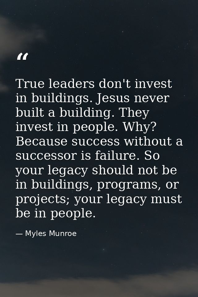 True leaders don't invest in buildings. Jesus never built a building. They invest in people. Why? Because success withou — Myles Munroe