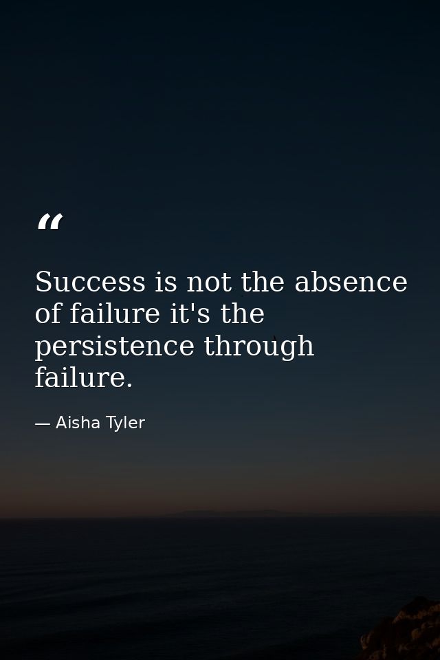 Success is not the absence of failure it's the persistence through failure. — Aisha Tyler
