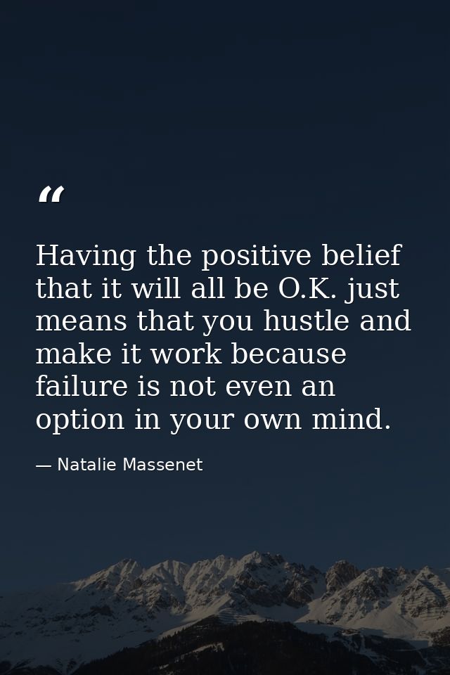 Having the positive belief that it will all be O.K. just means that you hustle and make it work because failure is not e — Natalie Massenet