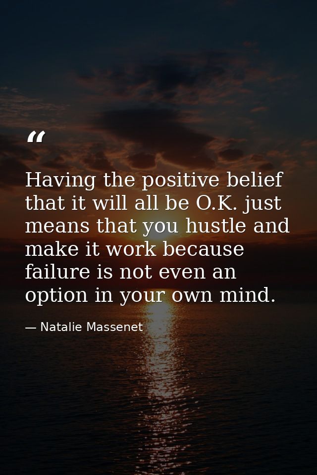 Having the positive belief that it will all be O.K. just means that you hustle and make it work because failure is not e — Natalie Massenet