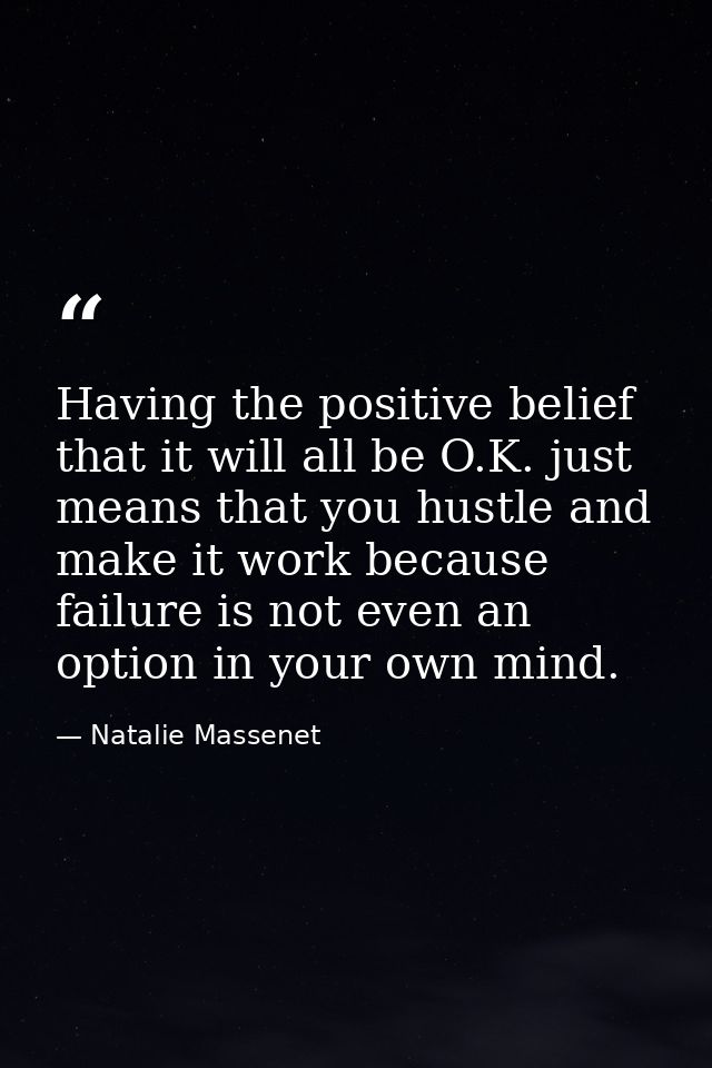 Having the positive belief that it will all be O.K. just means that you hustle and make it work because failure is not e — Natalie Massenet