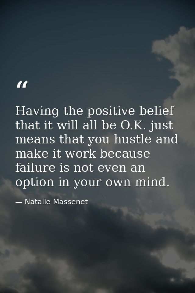 Having the positive belief that it will all be O.K. just means that you hustle and make it work because failure is not e — Natalie Massenet