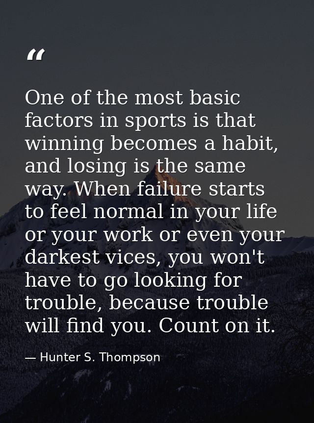 One of the most basic factors in sports is that winning becomes a habit, and losing is the same way. When failure starts — Hunter S. Thompson