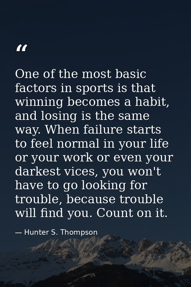 One of the most basic factors in sports is that winning becomes a habit, and losing is the same way. When failure starts — Hunter S. Thompson