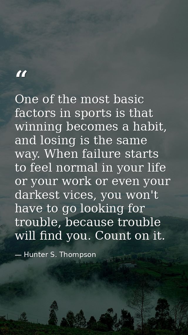 One of the most basic factors in sports is that winning becomes a habit, and losing is the same way. When failure starts — Hunter S. Thompson