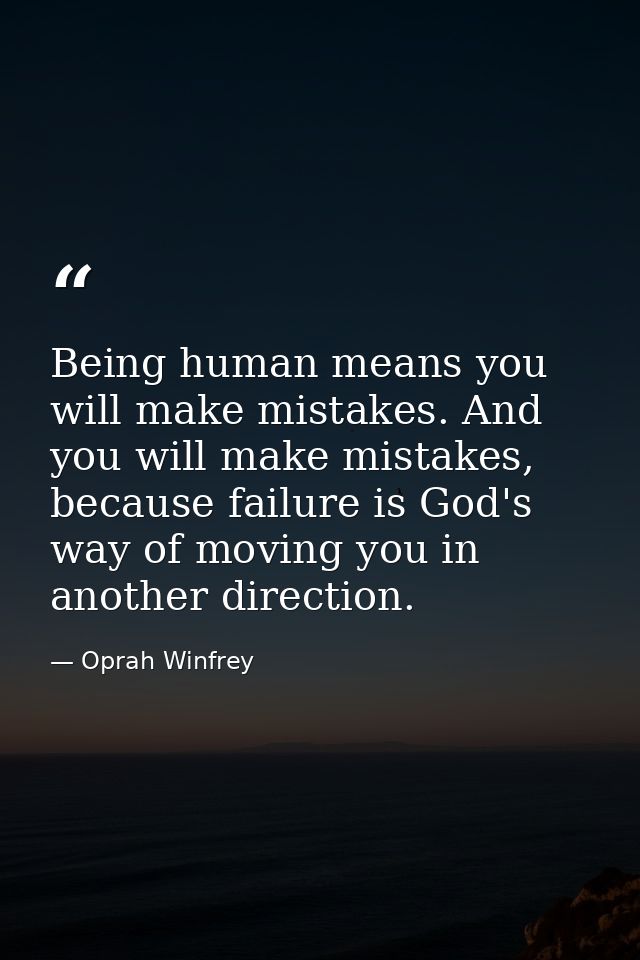 Being human means you will make mistakes. And you will make mistakes, because failure is God's way of moving you in anot — Oprah Winfrey