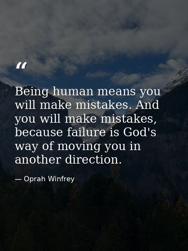 Being human means you will make mistakes. And you will make mistakes, because failure is God's way of moving you in anot — Oprah Winfrey