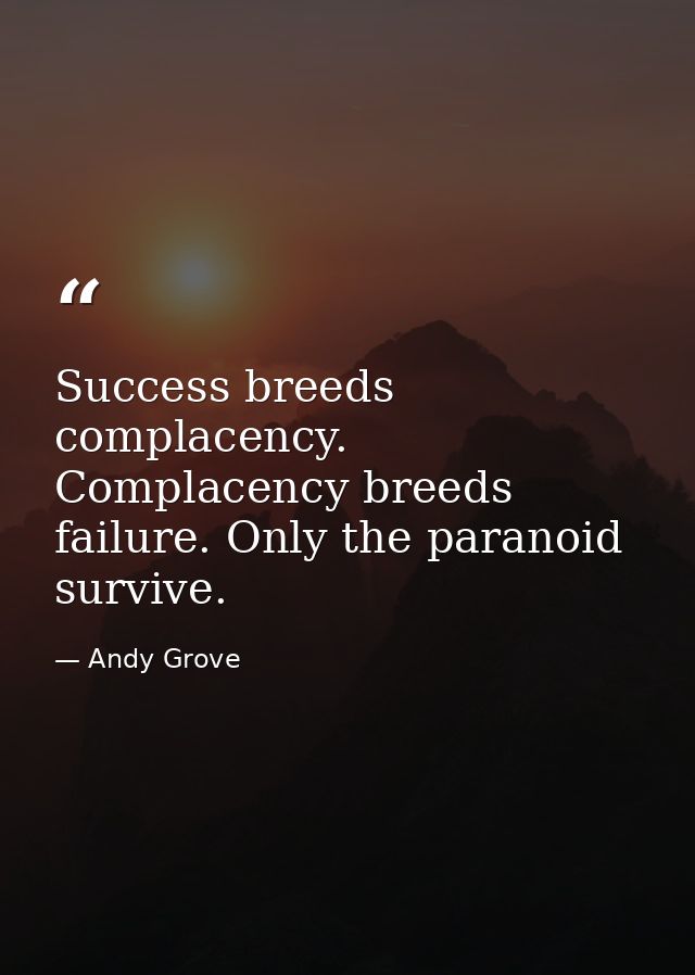 Success breeds complacency. Complacency breeds failure. Only the paranoid survive. — Andy Grove