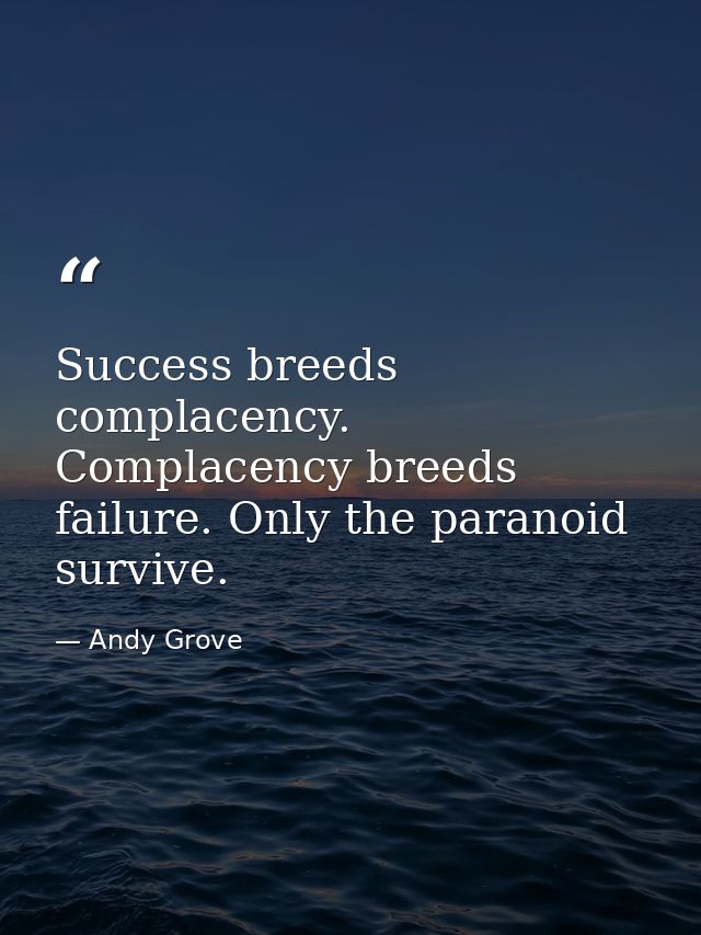 Success breeds complacency. Complacency breeds failure. Only the paranoid survive. — Andy Grove
