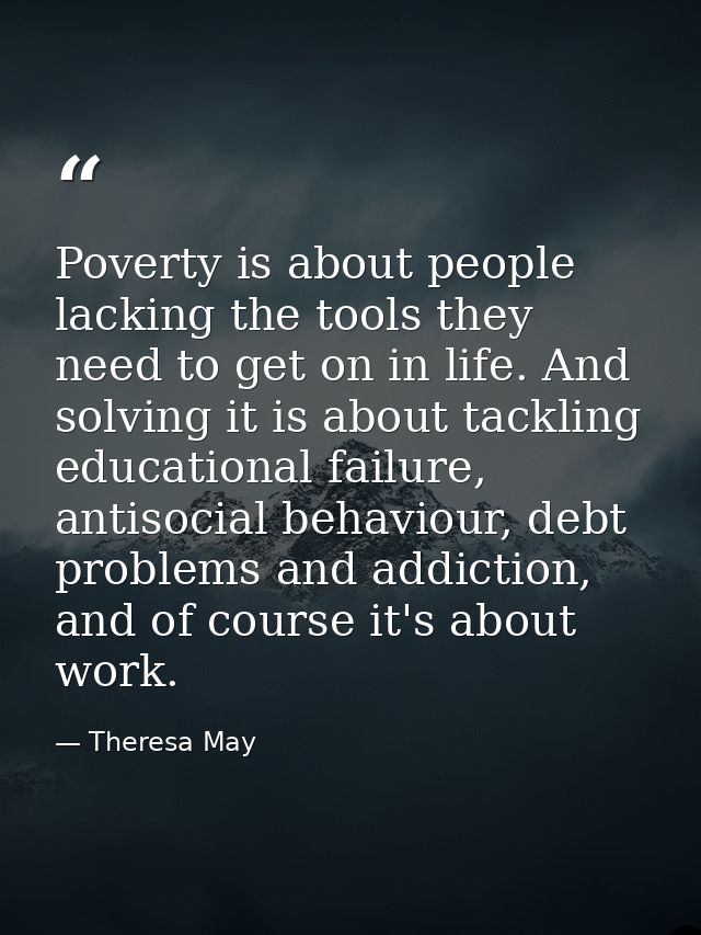 Poverty is about people lacking the tools they need to get on in life. And solving it is about tackling educational fail — Theresa May