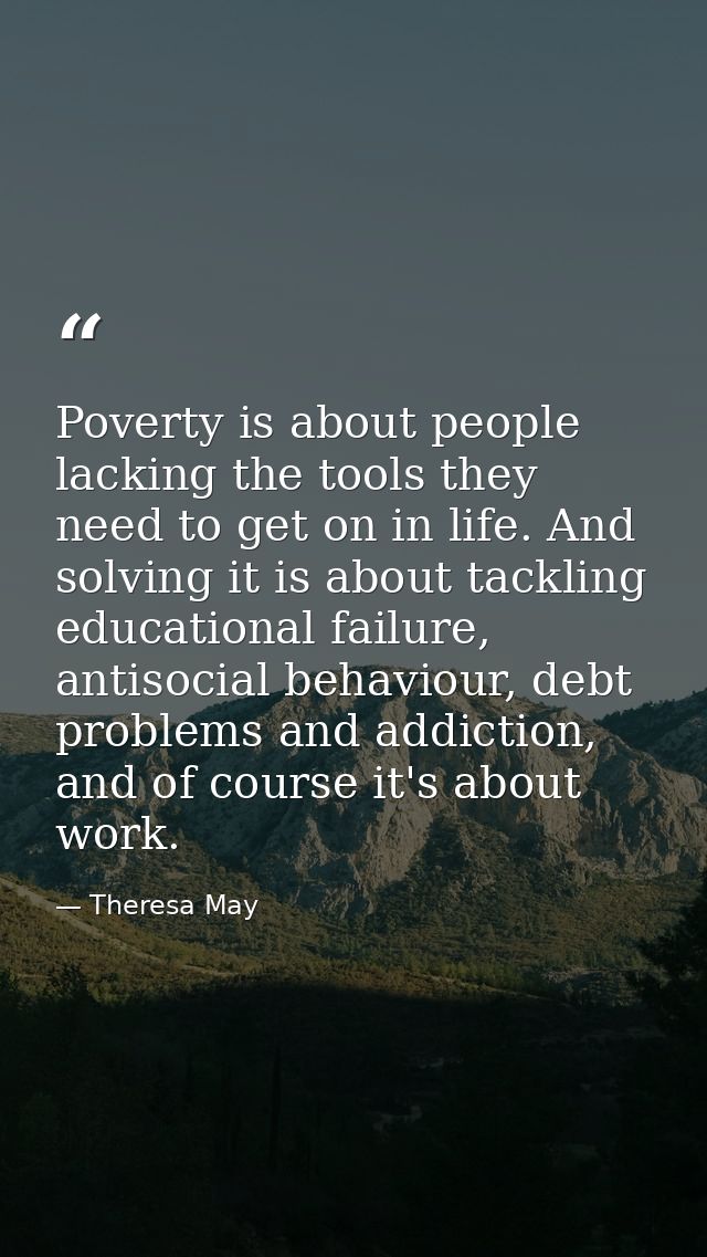 Poverty is about people lacking the tools they need to get on in life. And solving it is about tackling educational fail — Theresa May