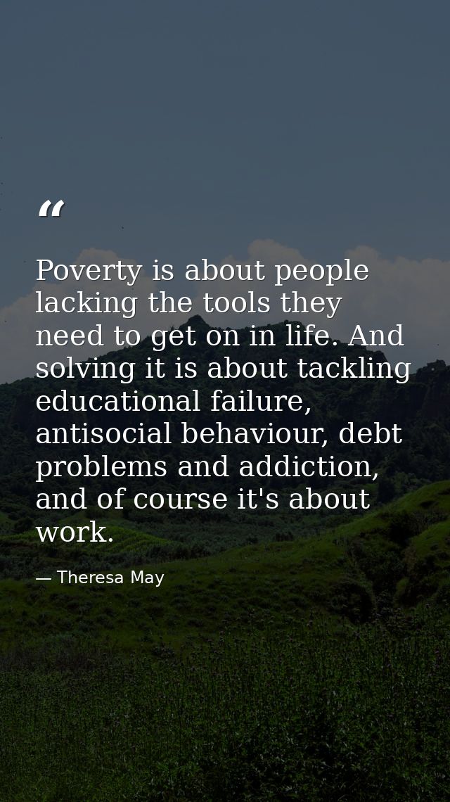 Poverty is about people lacking the tools they need to get on in life. And solving it is about tackling educational fail — Theresa May